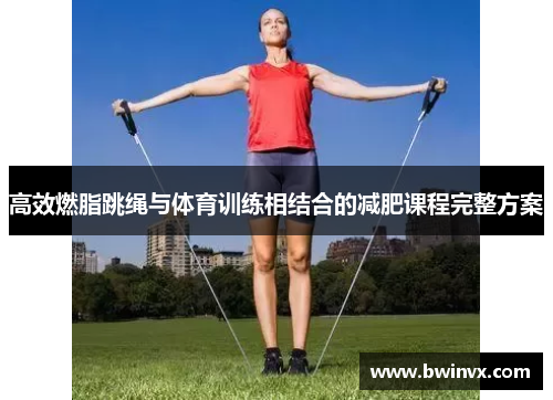 高效燃脂跳绳与体育训练相结合的减肥课程完整方案